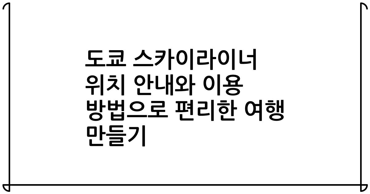 도쿄 스카이라이너 위치 안내와 이용 방법으로 편리한 여행 만들기