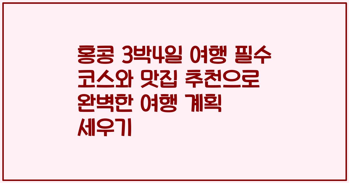 홍콩 3박4일 여행 필수 코스와 맛집 추천으로 완벽한 여행 계획 세우기