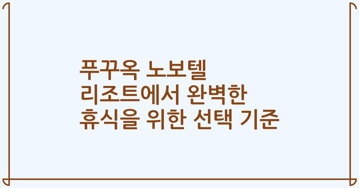 푸꾸옥 노보텔 리조트에서 완벽한 휴식을 위한 선택 기준