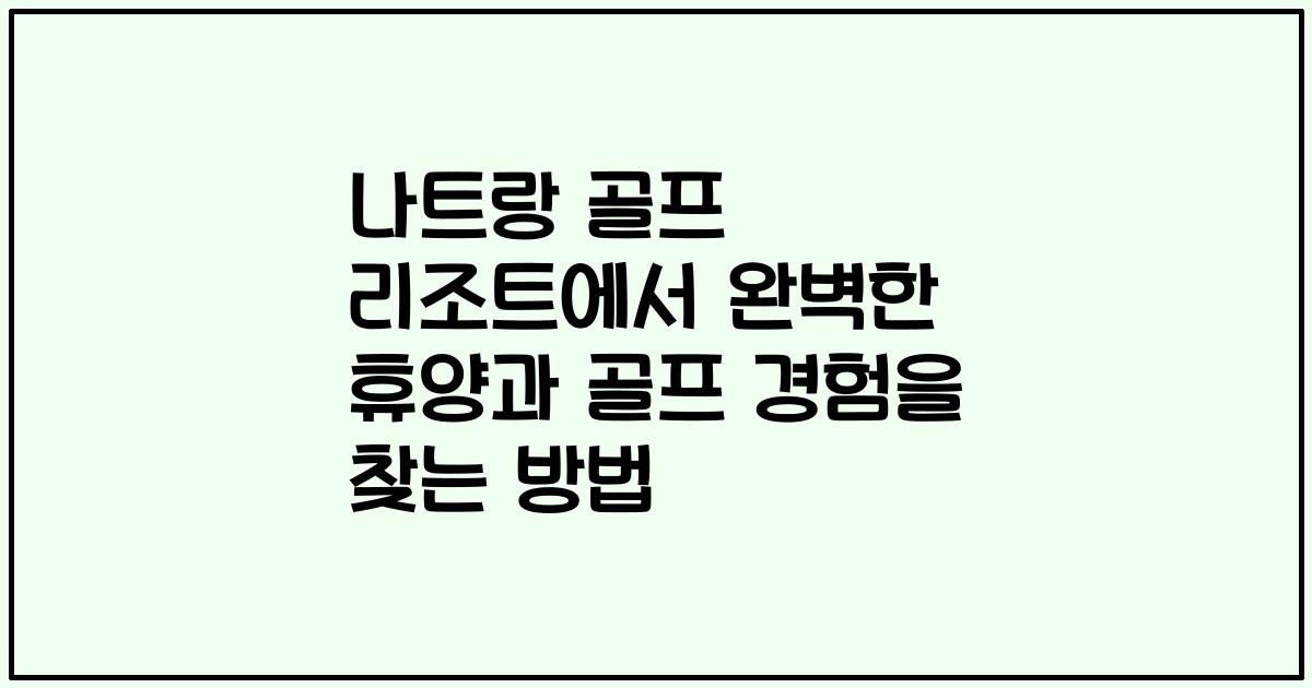 나트랑 골프 리조트에서 완벽한 휴양과 골프 경험을 찾는 방법