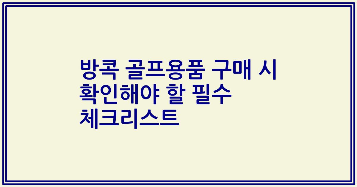 방콕 골프용품 구매 시 확인해야 할 필수 체크리스트