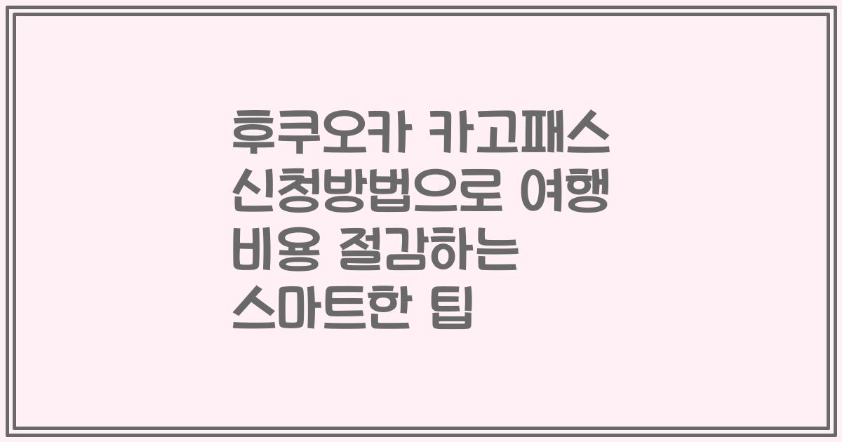 후쿠오카 카고패스 신청방법으로 여행 비용 절감하는 스마트한 팁