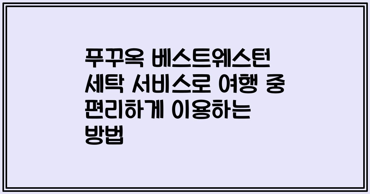 푸꾸옥 베스트웨스턴 세탁 서비스로 여행 중 편리하게 이용하는 방법