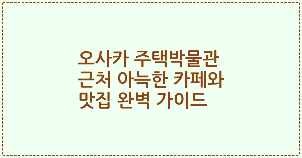 오사카 주택박물관 근처 아늑한 카페와 맛집 완벽 가이드