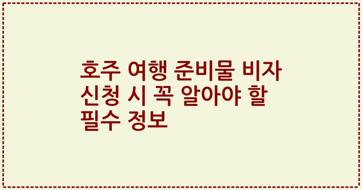 호주 여행 준비물 비자 신청 시 꼭 알아야 할 필수 정보