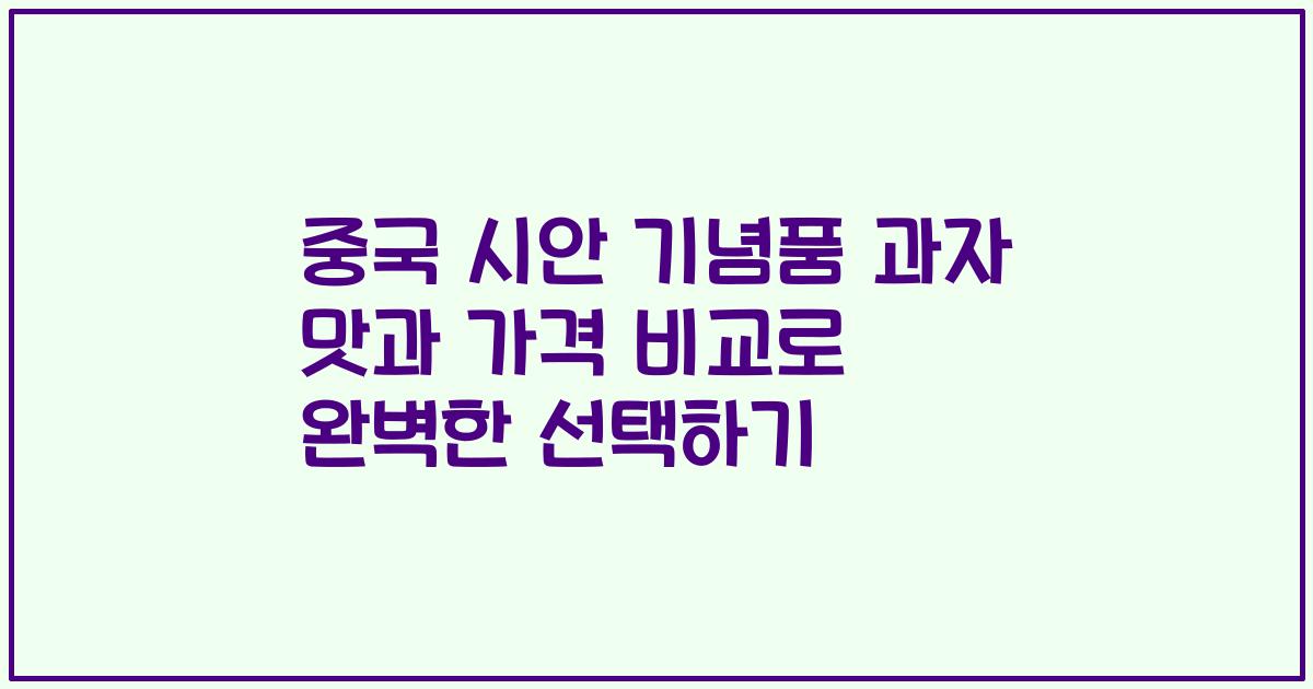 중국 시안 기념품 과자 맛과 가격 비교로 완벽한 선택하기