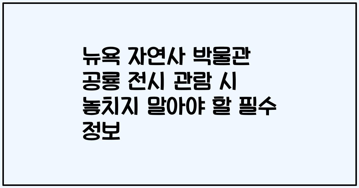 뉴욕 자연사 박물관 공룡 전시 관람 시 놓치지 말아야 할 필수 정보
