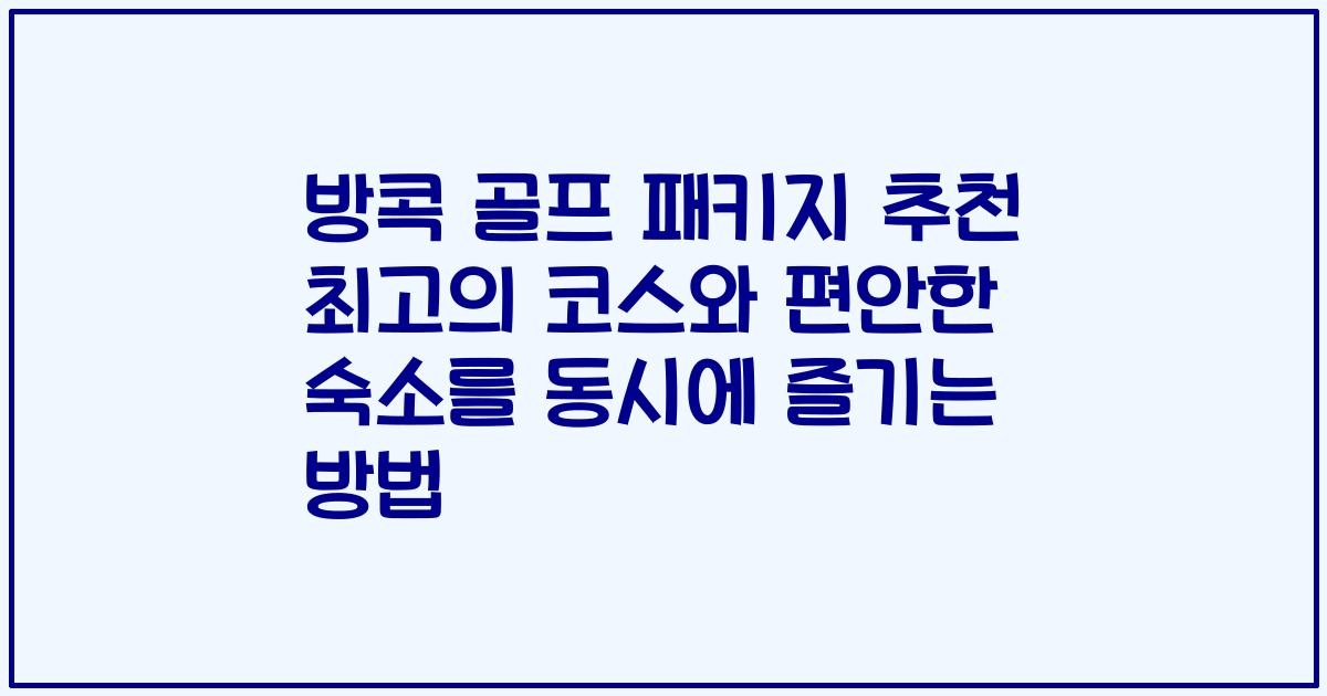 방콕 골프 패키지 추천 최고의 코스와 편안한 숙소를 동시에 즐기는 방법