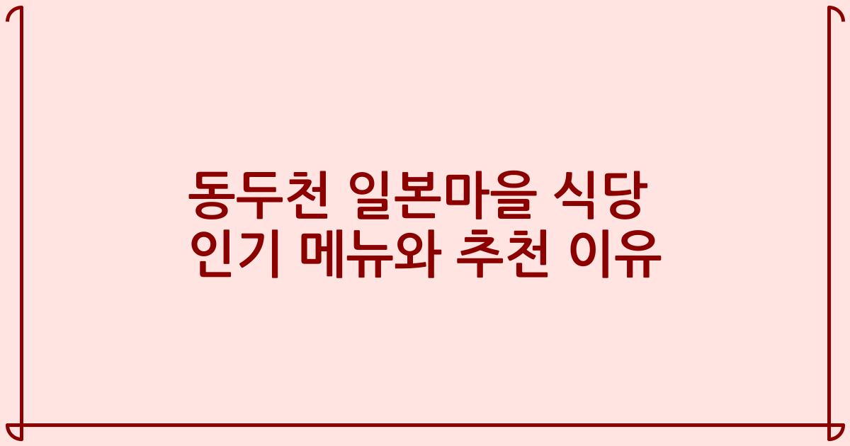 동두천 일본마을 식당 인기 메뉴와 추천 이유