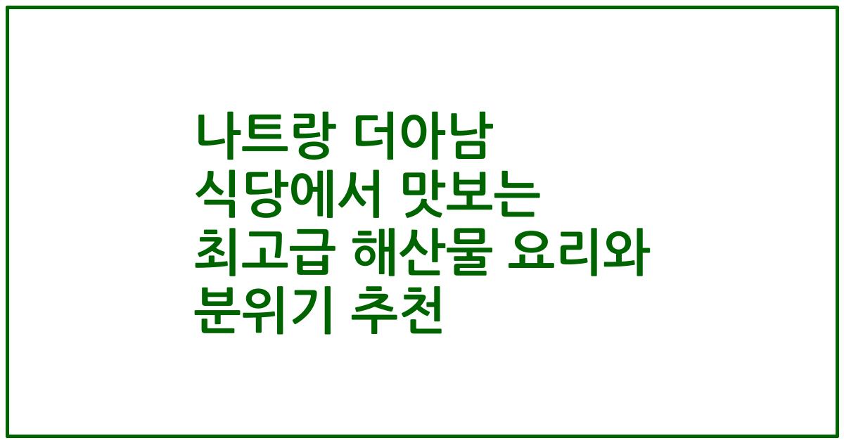 나트랑 더아남 식당에서 맛보는 최고급 해산물 요리와 분위기 추천