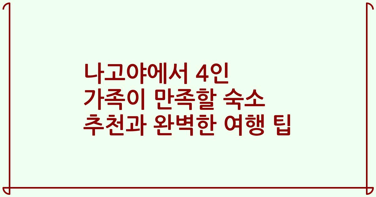 나고야에서 4인 가족이 만족할 숙소 추천과 완벽한 여행 팁