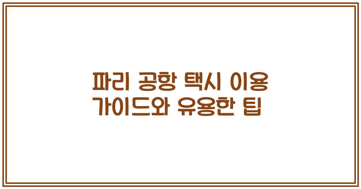 파리 공항 택시 이용 가이드와 유용한 팁