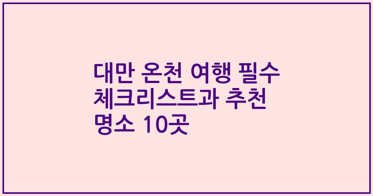 대만 온천 여행 필수 체크리스트과 추천 명소 10곳