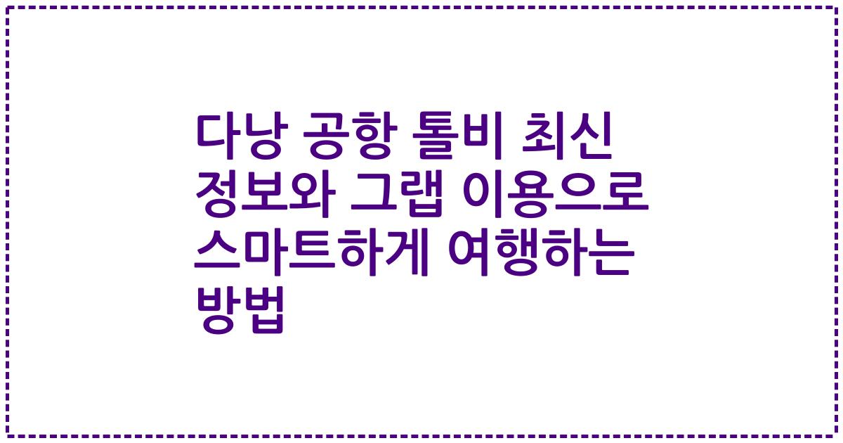 다낭 공항 톨비 최신 정보와 그랩 이용으로 스마트하게 여행하는 방법