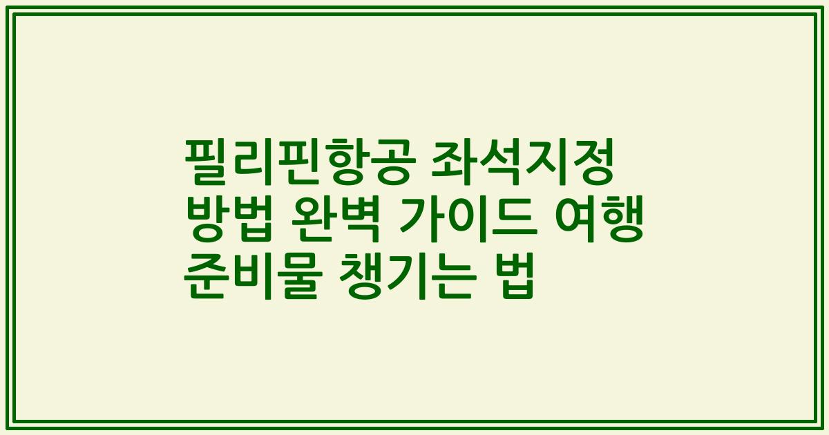 필리핀항공 좌석지정 방법 완벽 가이드 여행 준비물 챙기는 법