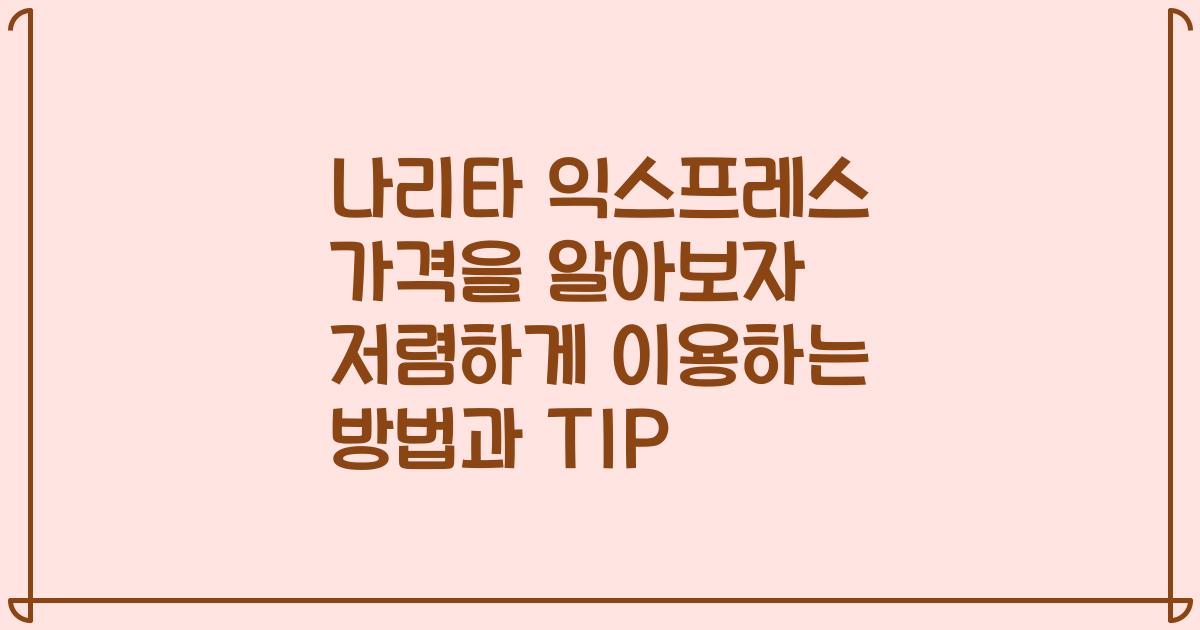 나리타 익스프레스 가격을 알아보자 저렴하게 이용하는 방법과 TIP