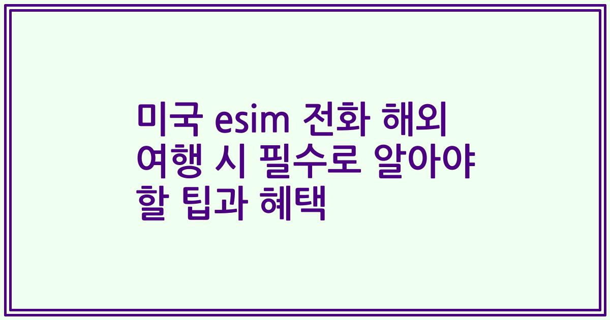 미국 esim 전화 해외 여행 시 필수로 알아야 할 팁과 혜택