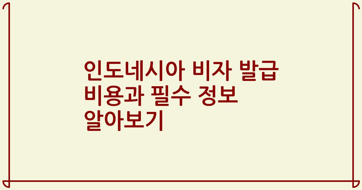 인도네시아 비자 발급 비용과 필수 정보 알아보기