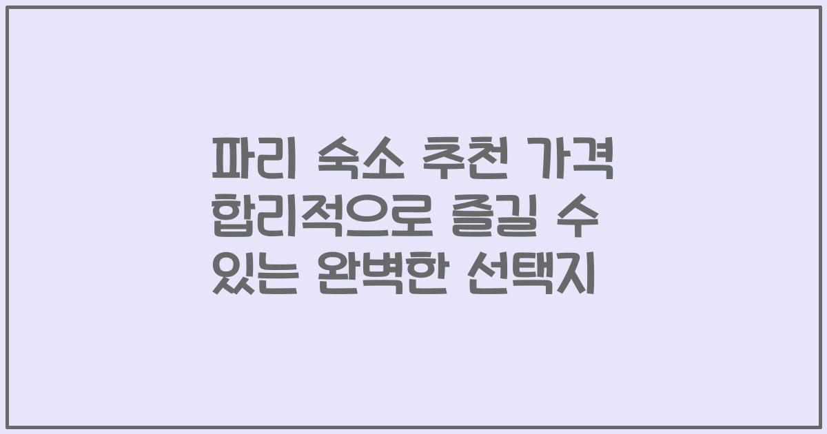 파리 숙소 추천 가격 합리적으로 즐길 수 있는 완벽한 선택지