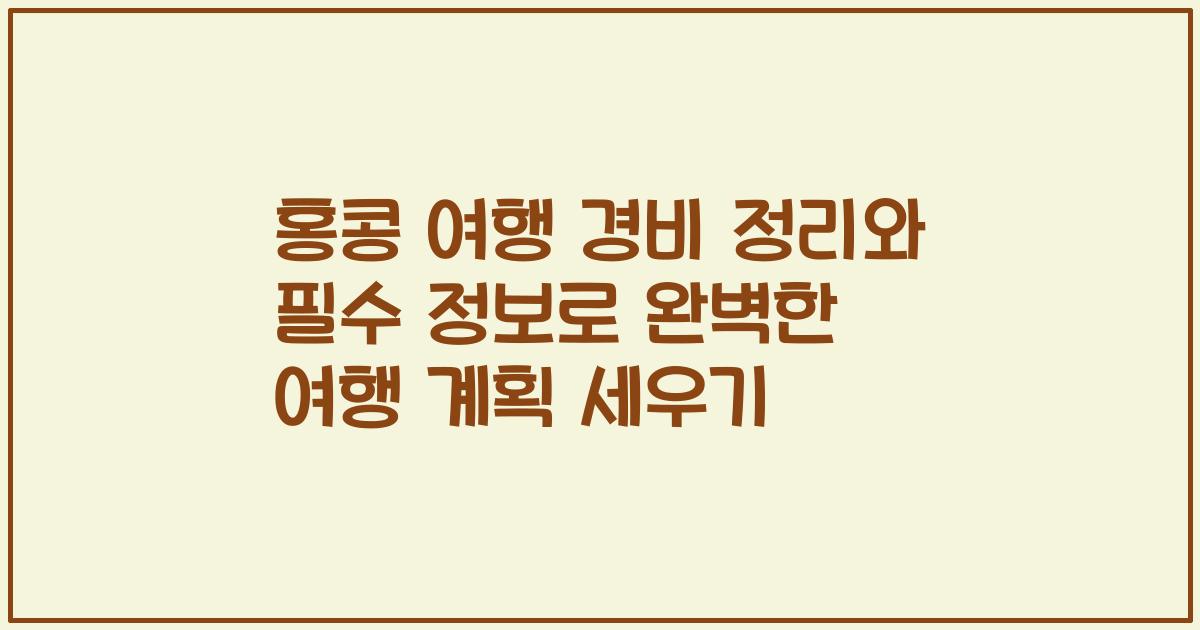 홍콩 여행 경비 정리와 필수 정보로 완벽한 여행 계획 세우기
