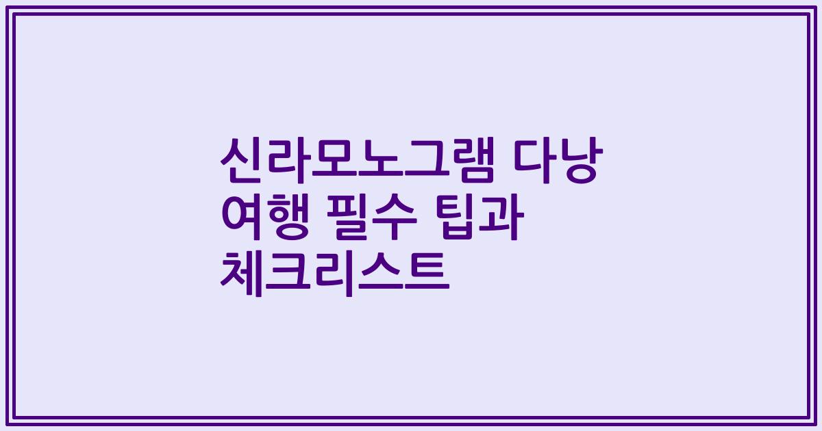 신라모노그램 다낭 여행 필수 팁과 체크리스트
