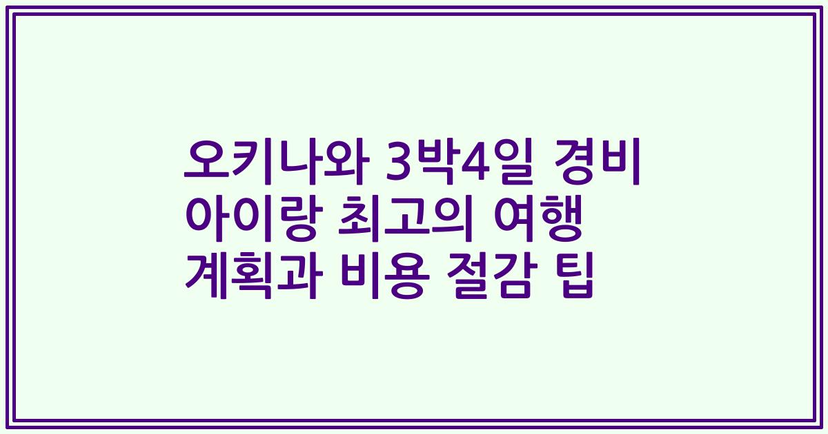 오키나와 3박4일 경비 아이랑 최고의 여행 계획과 비용 절감 팁