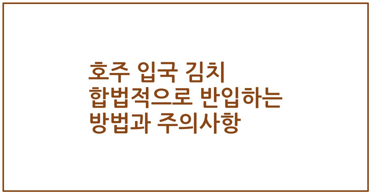 호주 입국 김치 합법적으로 반입하는 방법과 주의사항