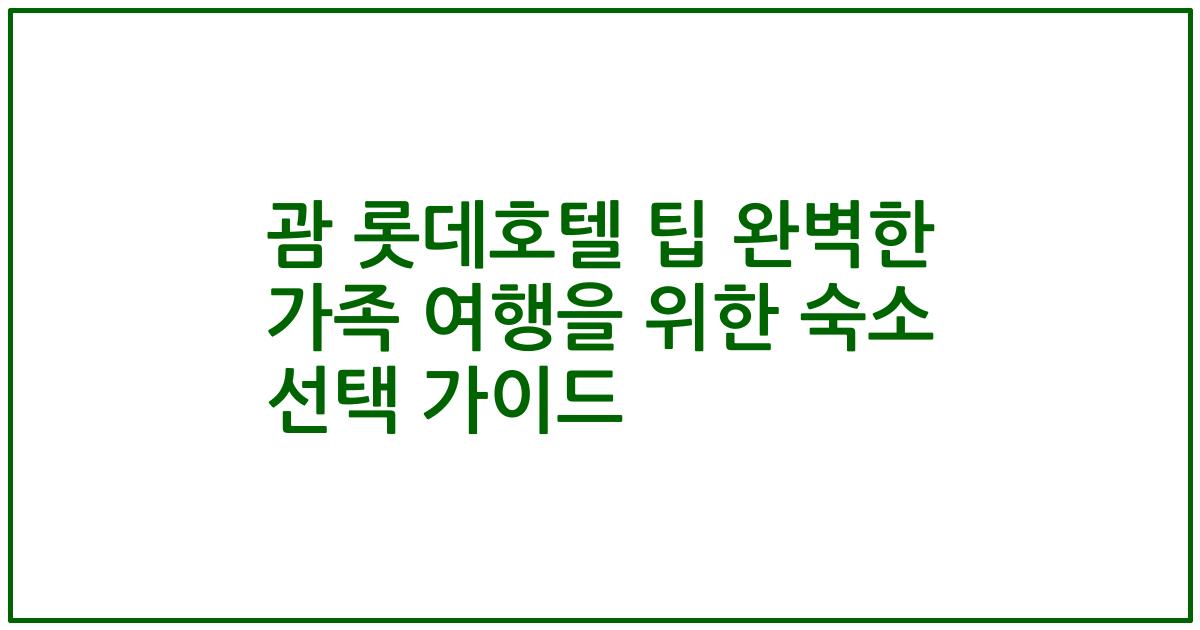 괌 롯데호텔 팁 완벽한 가족 여행을 위한 숙소 선택 가이드