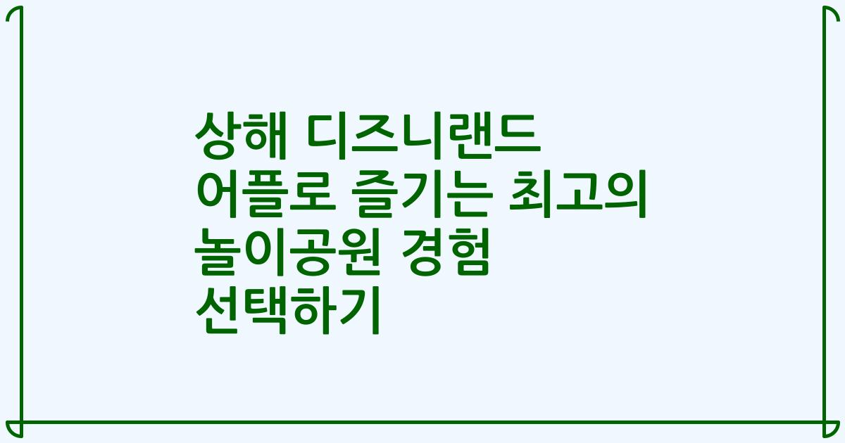 상해 디즈니랜드 어플로 즐기는 최고의 놀이공원 경험 선택하기