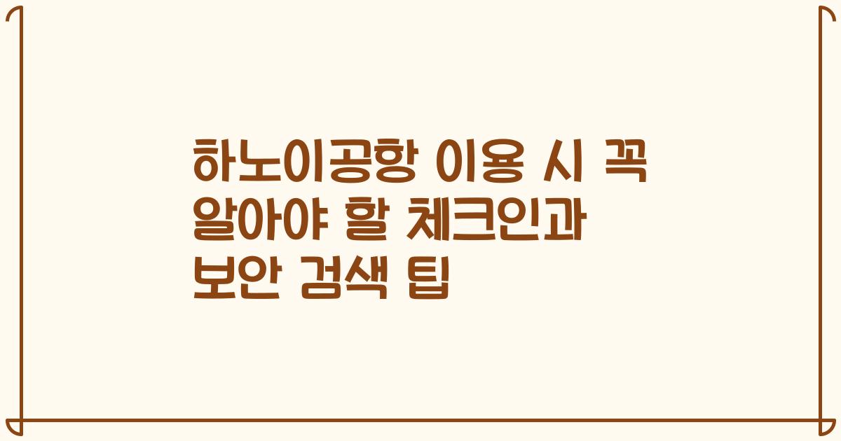 하노이공항 이용 시 꼭 알아야 할 체크인과 보안 검색 팁