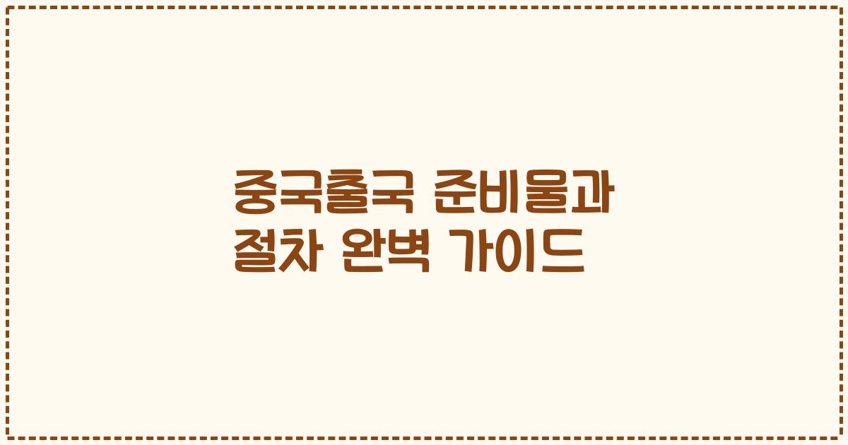 중국출국 준비물과 절차 완벽 가이드