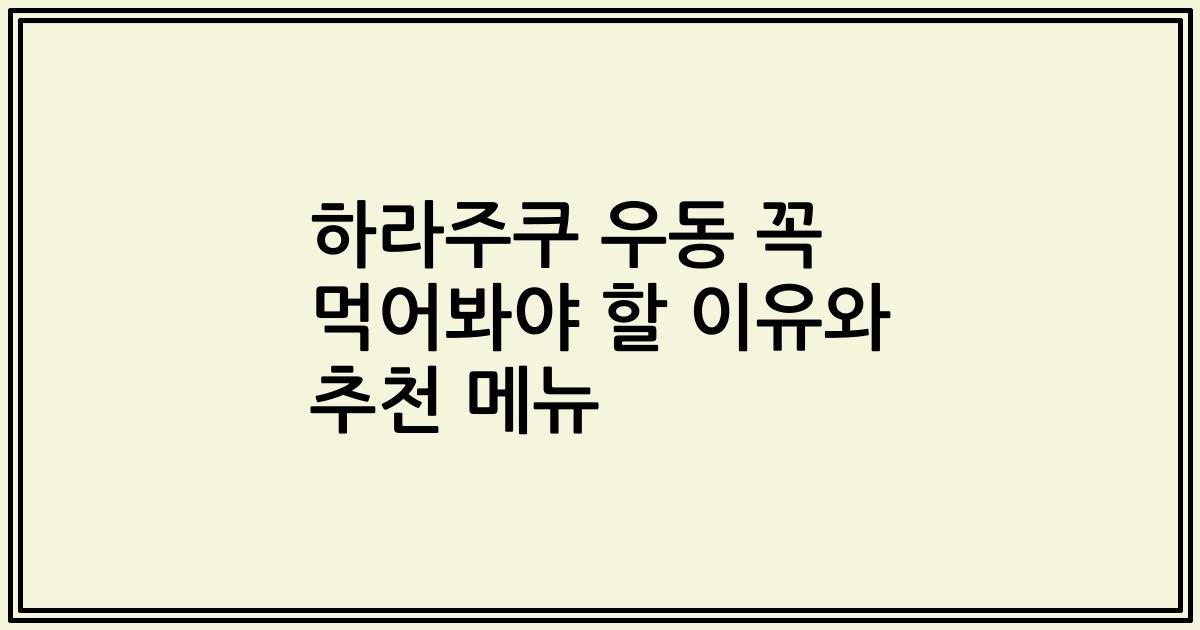 하라주쿠 우동 꼭 먹어봐야 할 이유와 추천 메뉴