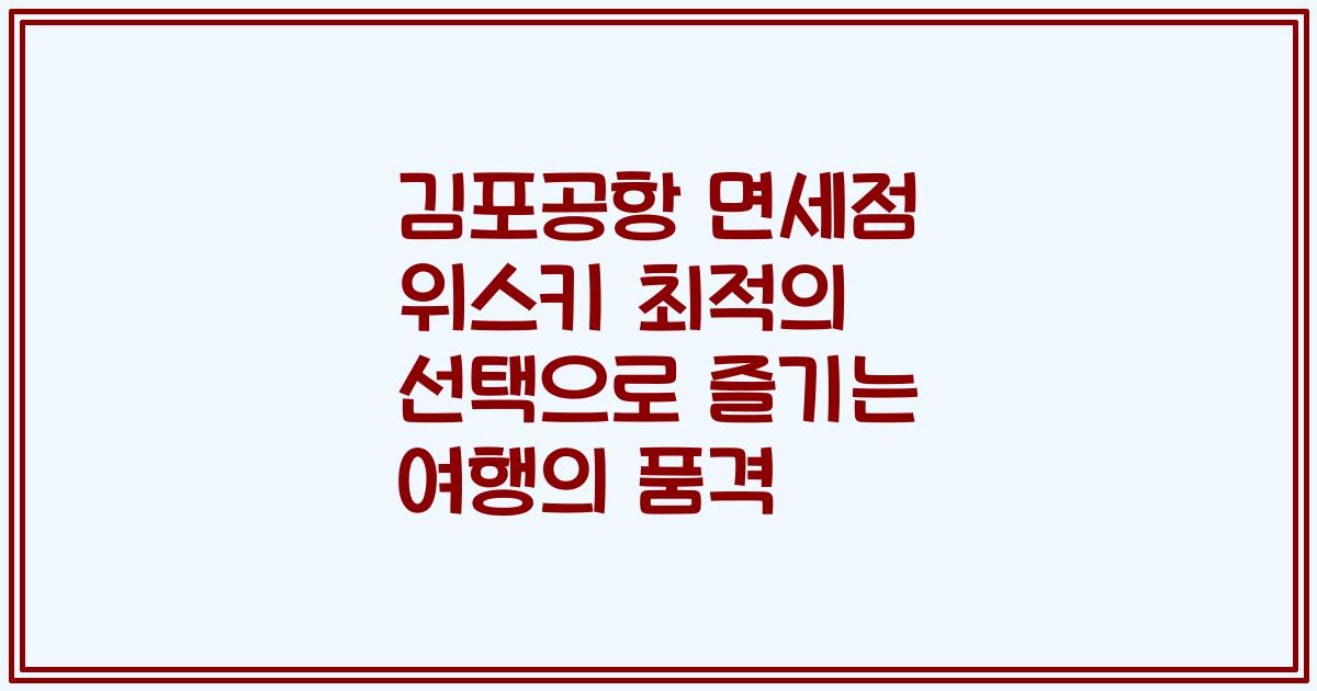 김포공항 면세점 위스키 최적의 선택으로 즐기는 여행의 품격