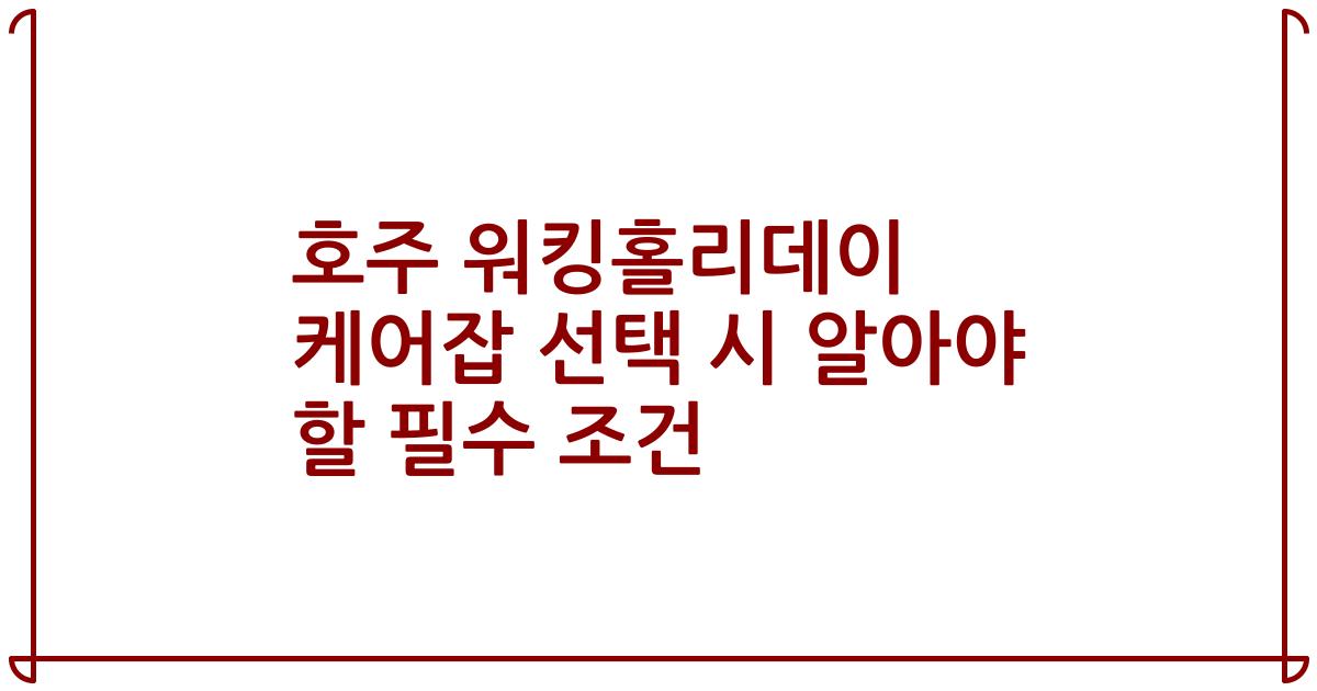 호주 워킹홀리데이 케어잡 선택 시 알아야 할 필수 조건