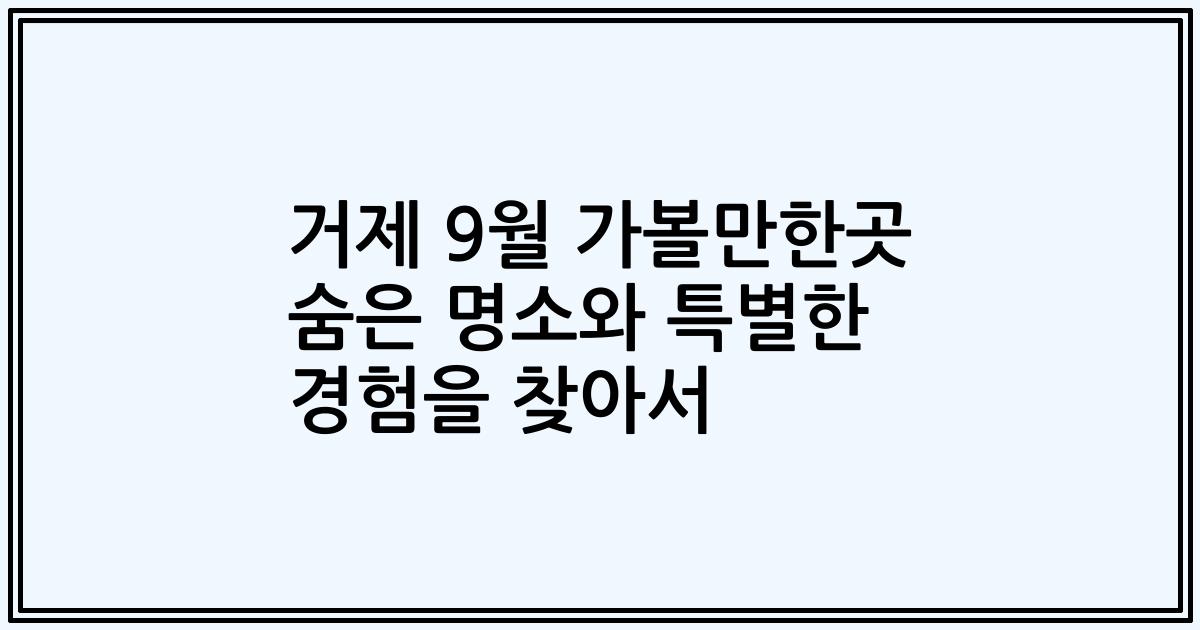 거제 9월 가볼만한곳 숨은 명소와 특별한 경험을 찾아서