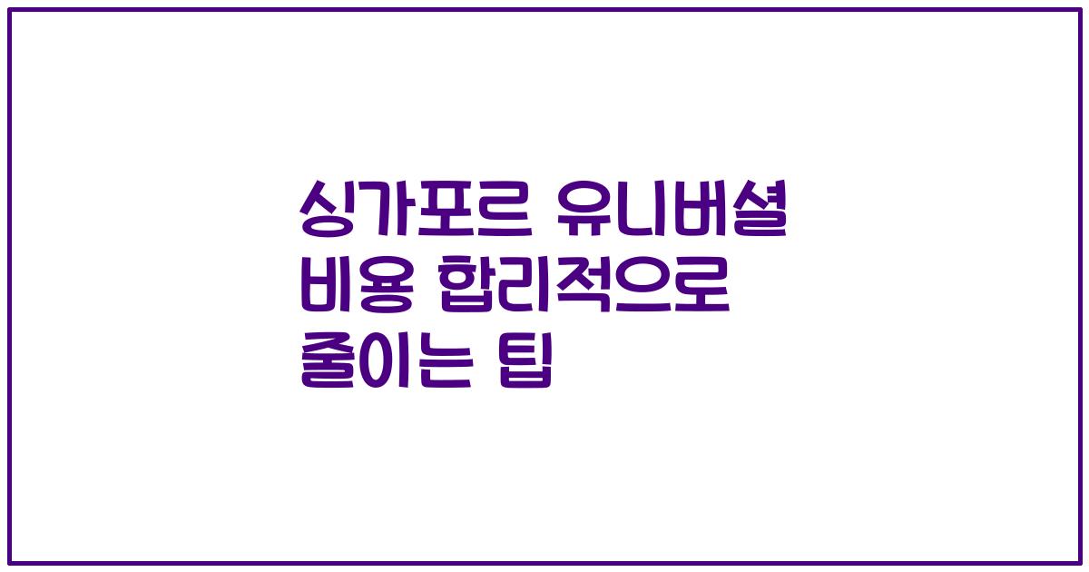싱가포르 유니버셜 비용 합리적으로 줄이는 팁